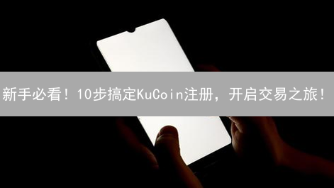 新手必看！10步搞定KuCoin注册，开启交易之旅！