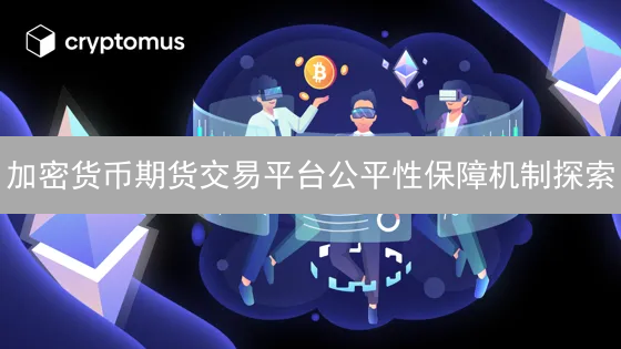 加密货币期货交易平台公平性保障机制探索
