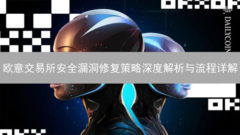 欧意交易所安全漏洞修复策略深度解析与流程详解