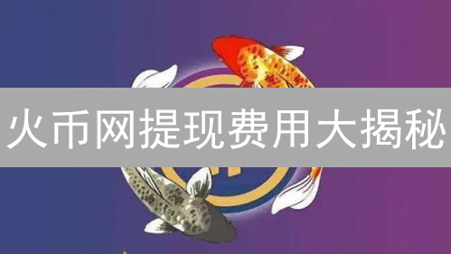 火币网提现费用大揭秘：如何省钱？| 最新指南