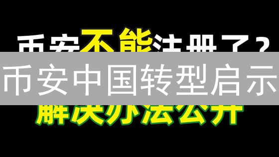 币安中国转型启示：本土化策略下的合规挑战与机遇？