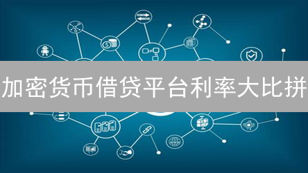 加密货币借贷平台利率大比拼：如何安全地获取收益？