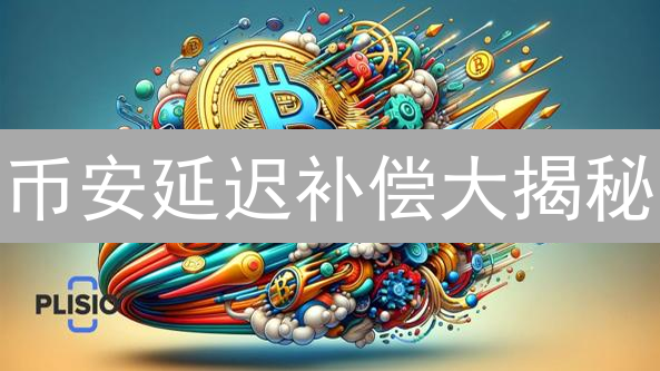 币安延迟补偿大揭秘：交易延误？损失？看这里！