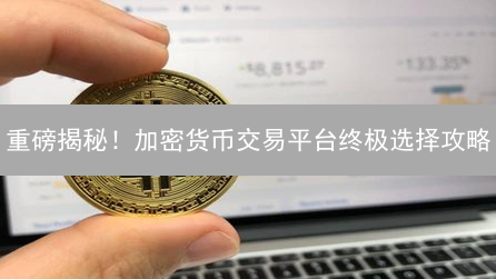 重磅揭秘！加密货币交易平台终极选择攻略：新手避坑指南！