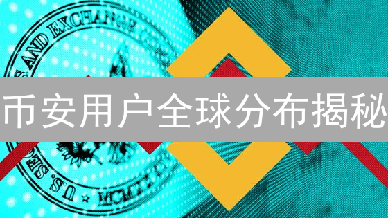币安用户全球分布揭秘：谁在炒币？未来趋势何在？