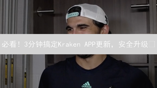 必看！3分钟搞定Kraken APP更新，安全升级🔥
