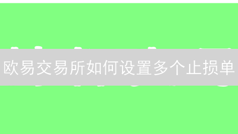 欧易交易所如何设置多个止损单？3招风险管理策略详解！