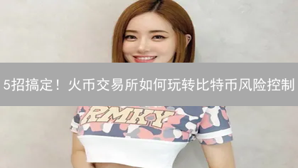 5招搞定！火币交易所如何玩转比特币风险控制？【内幕揭秘】