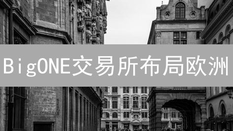 BigONE交易所布局欧洲：是机遇还是挑战？三大战略解读！