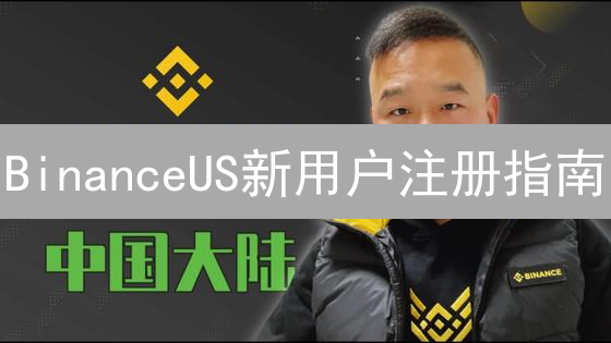 BinanceUS新用户注册指南：轻松开启加密货币之旅