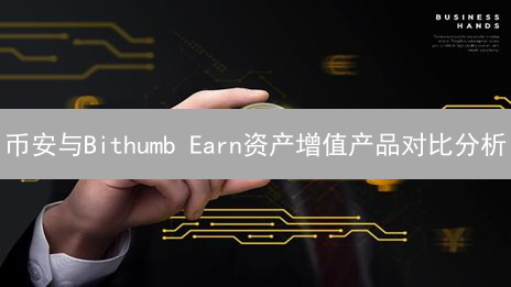 币安与Bithumb Earn资产增值产品对比分析：特点、优势与风险