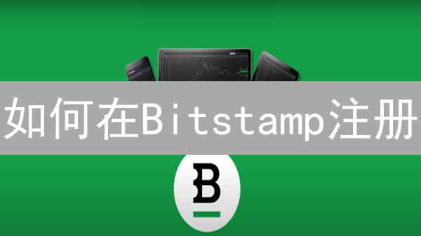 如何在Bitstamp注册？新手指南快速注册教程！