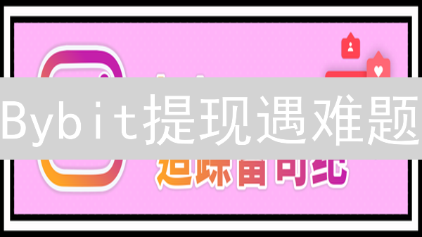 Bybit提现遇难题？3分钟速解账户解冻&提币攻略！
