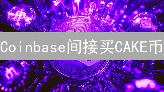 Coinbase间接买CAKE币？看这篇教程，省时省力！