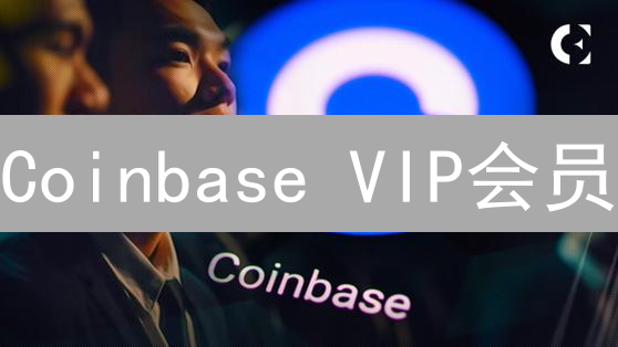 Coinbase VIP会员：尊享数字资产交易特权，解锁财富增长新机遇