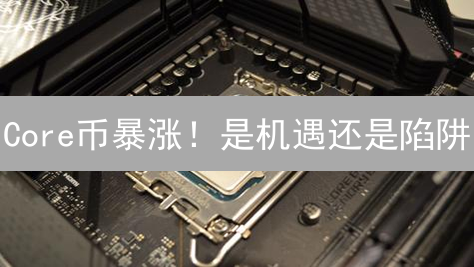 Core币暴涨！是机遇还是陷阱？深度剖析其潜力！