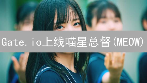 Gate.io上线喵星总督(MEOW)：MemeCoin新秀空降加密世界