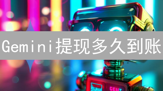 Gemini提现多久到账？5招加速资金到账！