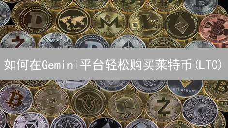如何在Gemini平台轻松购买莱特币(LTC)？新手指南！