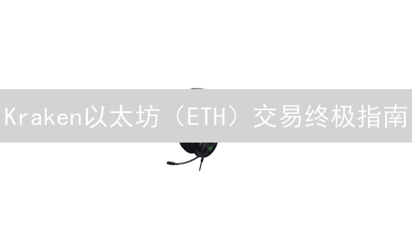  Kraken以太坊（ETH）交易终极指南：新手必看！