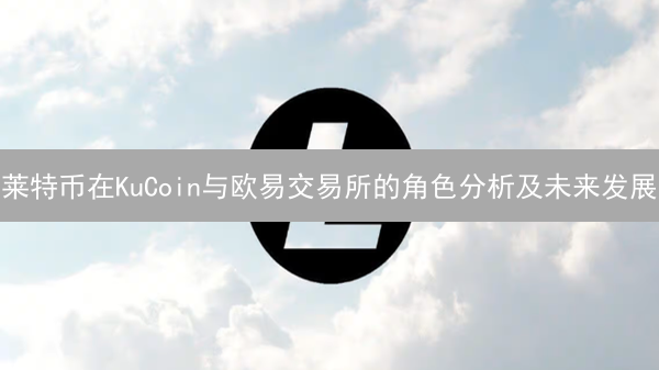莱特币在KuCoin与欧易交易所的角色分析及未来发展