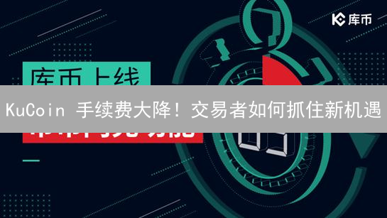 KuCoin 手续费大降！交易者如何抓住新机遇？