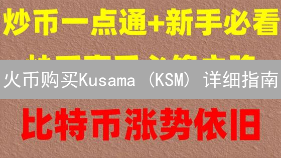 火币购买Kusama (KSM) 详细指南：注册、充值与交易