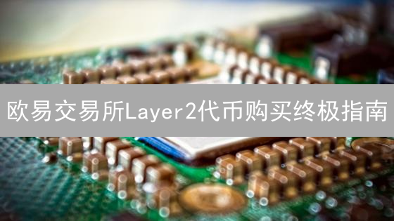 欧易交易所Layer2代币购买终极指南：探索L2生态系统