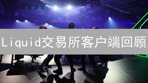 Liquid交易所客户端回顾：停止运营后的考古式指南？