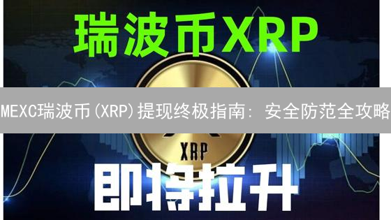 MEXC瑞波币(XRP)提现终极指南: 安全防范全攻略