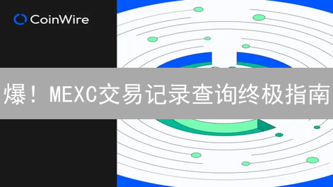 爆！MEXC交易记录查询终极指南：告别交易迷雾，秒懂盈亏！