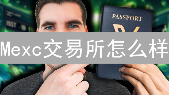 Mexc交易所怎么样？新手如何玩转Mexc现货交易？【新手必看】
