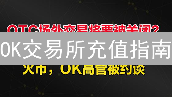 OK交易所充值指南：新手必看，5分钟快速上手！