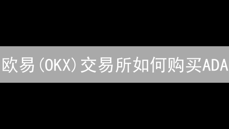 欧易(OKX)交易所如何购买ADA？艾达币交易充值提现指南及投资策略！