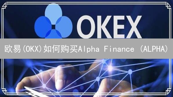 欧易(OKX)如何购买Alpha Finance (ALPHA)？避坑指南！