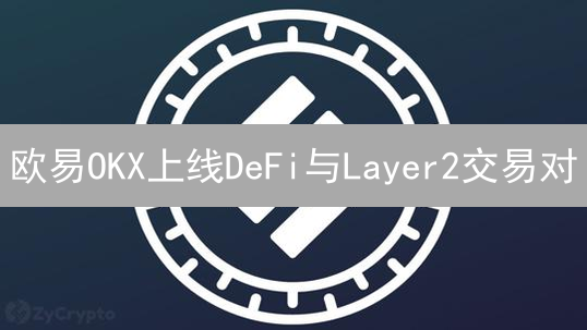 欧易OKX上线DeFi与Layer2交易对