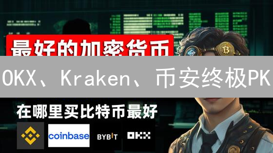 OKX、Kraken、币安终极PK：谁是比特币/以太坊交易的最佳选择？