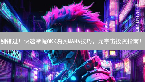 别错过！快速掌握OKX购买MANA技巧，元宇宙投资指南！