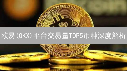 欧易(OKX)平台交易量TOP5币种深度解析：谁是流动性之王？