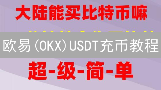 欧易(OKX)USDT充币教程：避坑指南与极速到账攻略【2024最新】