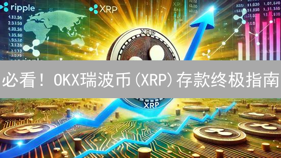 必看！OKX瑞波币(XRP)存款终极指南：避免丢失，快速到账！