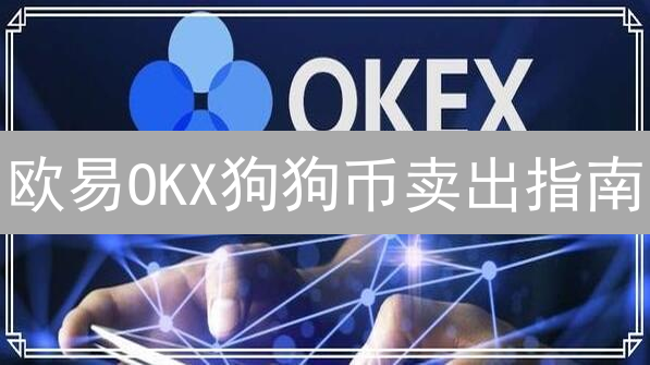 欧易OKX狗狗币卖出指南：新手到熟练教程，轻松卖币技巧
