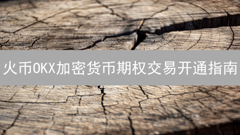 火币OKX加密货币期权交易开通指南：新手入门详解