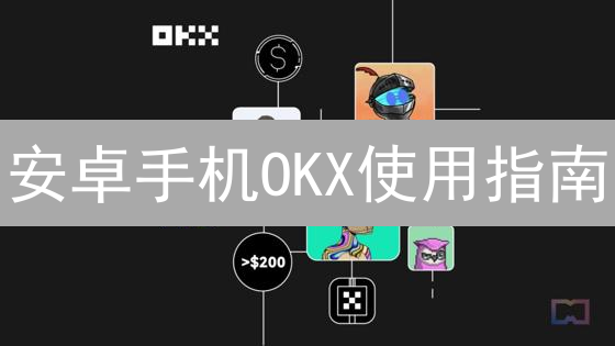 安卓手机OKX使用指南：安全交易关键要点
