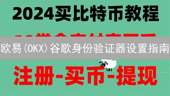 欧易(OKX)谷歌身份验证器设置指南：账户安全加固