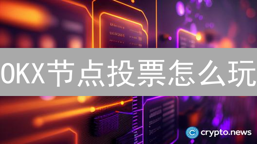 OKX节点投票怎么玩？详解技巧、风险与收益最大化策略！