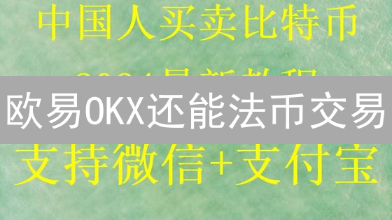 欧易OKX还能法币交易？一文看懂数字货币买卖全流程！