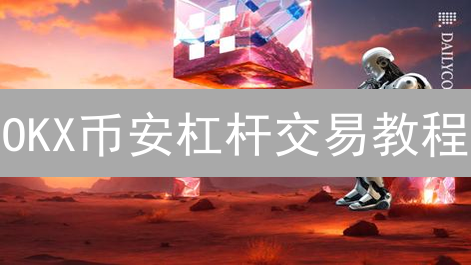 OKX币安杠杆交易教程：新手必看！放大盈利，避免爆仓风险