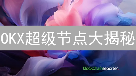 OKX超级节点大揭秘：你的投票权值多少钱？速看！