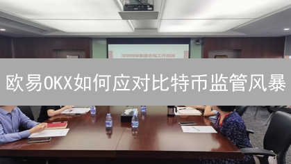 欧易OKX如何应对比特币监管风暴？全球合规策略深度剖析